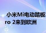  小米Mi电动踏板车1S和Mi Electric踏板车Pro 2来到欧洲