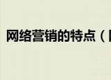 网络营销的特点（网络营销的9个具体特点）