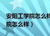 安阳工学院怎么样?如何评价知乎（安阳工学院怎么样）