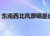 东南西北风原唱是谁（东南西北风完整歌词）