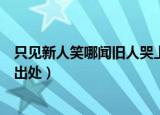 只见新人笑哪闻旧人哭上句是什么（只见新人笑哪闻旧人哭出处）