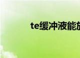 te缓冲液能放多久（te缓冲液）