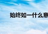 始终如一什么意思（始终如一的意思）