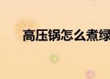 高压锅怎么煮绿豆粥（怎么煮绿豆粥）