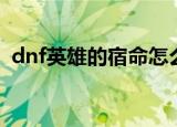 dnf英雄的宿命怎么获得（dnf英雄的宿命）