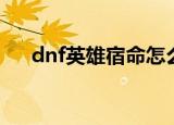 dnf英雄宿命怎么获得（dnf英雄宿命）