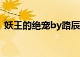 妖王的绝宠by路辰年txt下载（妖王的绝宠）