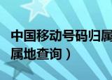 中国移动号码归属地查询网（中国移动号码归属地查询）