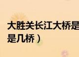 大胜关长江大桥是几桥（大胜关长江大桥具体是几桥）