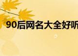 90后网名大全好听的（好听又响亮的网名）