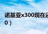 诺基亚x300现在还可以上网吗?（诺基亚x3 00）