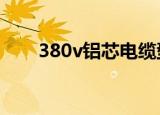 380v铝芯电缆型号（铝芯电缆型号）
