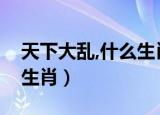 天下大乱,什么生肖（五万大军天下乱是什么生肖）