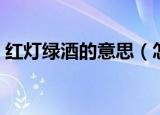 红灯绿酒的意思（怎么理解红灯绿酒的意思）