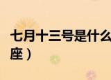 七月十三号是什么星座（七月十三号是哪个星座）