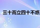 三十而立四十不惑五十知天命六十耳顺七十