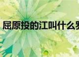 屈原投的江叫什么罗江（屈原投的江的名称）