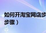 如何开淘宝网店步骤和流程（如何开淘宝网店步骤）