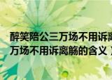 醉笑陪公三万场不用诉离觞这句词是什么意思（醉笑陪公三万场不用诉离觞的含义）