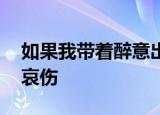 如果我带着醉意出生,或许我能够忘记所有的哀伤