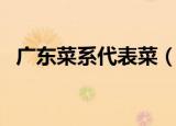 广东菜系代表菜（广东菜系的代表菜介绍）