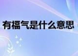 有福气是什么意思（怎么理解有福气的意思）