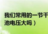 我们常用的一节干电池电压是多少（一节干电池电压大吗）