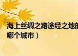 海上丝绸之路途经之地的是什么市（海上丝绸之路途经之地哪个城市）