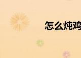 怎么炖鸡（炖鸡的做法）