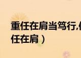 重任在肩当笃行,信心在身唯倾力的意思（重任在肩）