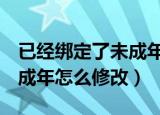 已经绑定了未成年怎么改（QQ已经绑定了未成年怎么修改）