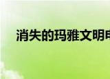 消失的玛雅文明电影（消失的玛雅文明）