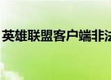 英雄联盟客户端非法什么意思（lol版本非法）
