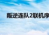 叛逆连队2联机序列号（叛逆连队2联机）