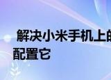  解决小米手机上的WiFi区域问题并学习如何配置它