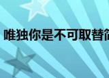 唯独你是不可取替简谱（唯独你是不可取代）