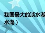 我国最大的淡水湖是（哪个湖是中国最大的淡水湖）