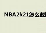 NBA2k21怎么截图（nba2k13怎么截图）