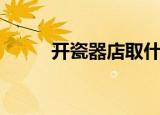 开瓷器店取什么名字（开瓷器店）