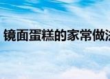 镜面蛋糕的家常做法（怎样在家做镜面蛋糕）