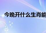 今晚开什么生肖能中奖（今晚开什么生肖）
