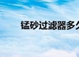锰砂过滤器多久反冲洗一次（锰砂）