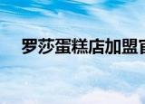罗莎蛋糕店加盟官网（罗莎蛋糕店加盟）