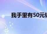 我手里有50元钱（我手里有50块钱）