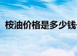 桉油价格是多少钱一公斤2022（桉油价格）
