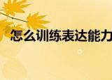 怎么训练表达能力（训练表达能力的方法）