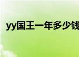 yy国王一年多少钱（yy国王多少钱一个月）