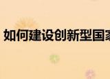 如何建设创新型国家（发展创新型国家方法）