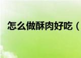 怎么做酥肉好吃（美味酥肉做法步骤介绍）