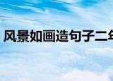 风景如画造句子二年级上册（风景如画造句）